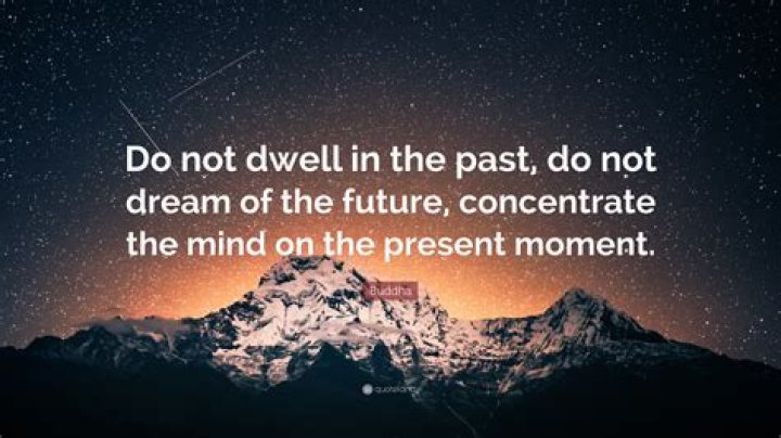 Do not dwell in the past do not dream of the future concentrate the mind on the present moment?