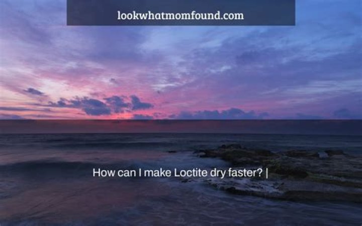 How can I make Loctite dry faster?