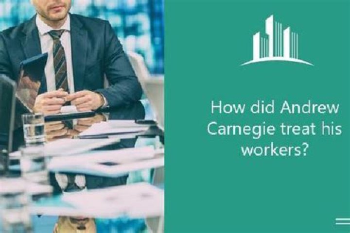 How did Andrew Carnegie treat his workers?