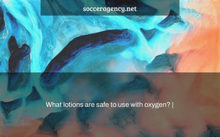 What lotions are safe to use with oxygen?