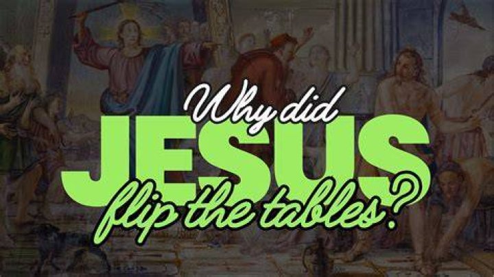 Why did Jesus flip the tables in the temple?